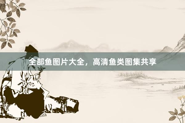 全部鱼图片大全，高清鱼类图集共享