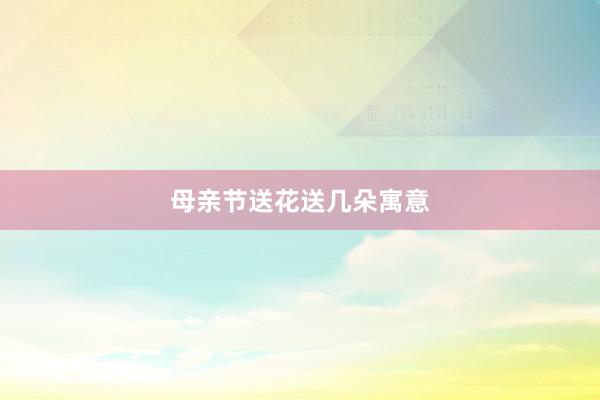 母亲节送花送几朵寓意