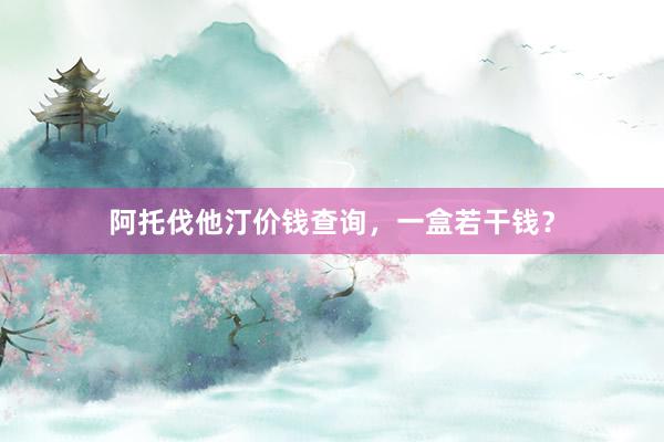 阿托伐他汀价钱查询，一盒若干钱？