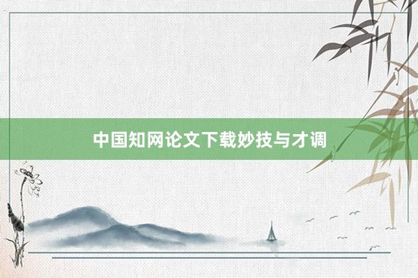 中国知网论文下载妙技与才调