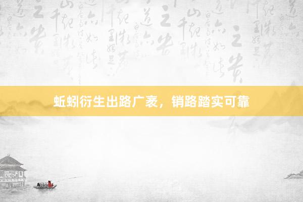 蚯蚓衍生出路广袤,销路踏实可靠